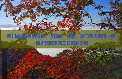 四川旅游3日游价格：含攻略、线路、热门景点费用一览-四川旅游攻略三日游多少钱(图3)