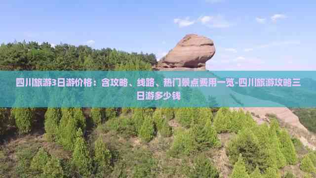 四川旅游3日游价格：含攻略、线路、热门景点费用一览-四川旅游攻略三日游多少钱(图5)