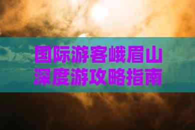 九游娱乐:国际游客峨眉山深度游攻略指南(图4)